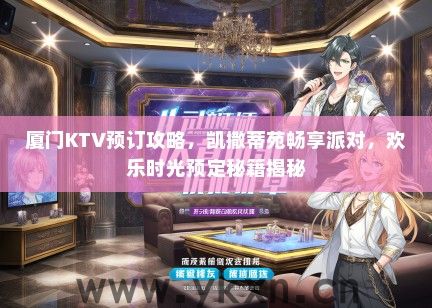 厦门KTV预订攻略，凯撒蒂苑畅享派对，欢乐时光预定秘籍揭秘
