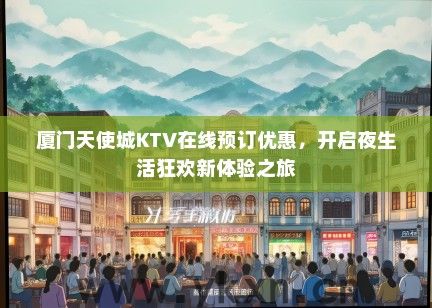 厦门天使城KTV在线预订优惠，开启夜生活狂欢新体验之旅