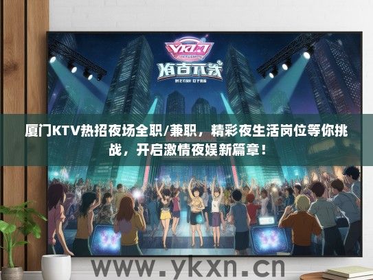 厦门KTV热招夜场全职/兼职，精彩夜生活岗位等你挑战，开启激情夜娱新篇章！