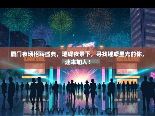 厦门夜场招聘盛典，璀璨夜景下，寻找璀璨星光的你，速来加入！