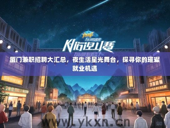 厦门兼职招聘大汇总，夜生活星光舞台，探寻你的璀璨就业机遇