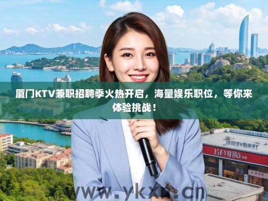 厦门KTV兼职招聘季火热开启，海量娱乐职位，等你来体验挑战！