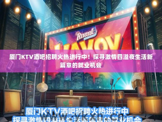 厦门KTV酒吧招聘火热进行中！探寻激情四溢夜生活新篇章的就业机会