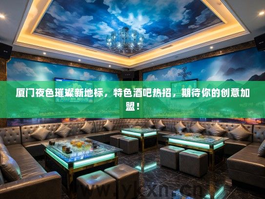 厦门夜色璀璨新地标，特色酒吧热招，期待你的创意加盟！