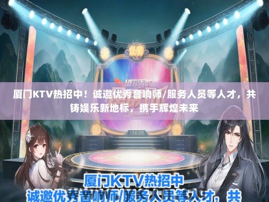 厦门KTV热招中！诚邀优秀音响师/服务人员等人才，共铸娱乐新地标，携手辉煌未来