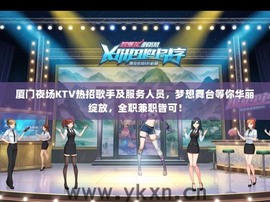 厦门夜场KTV热招歌手及服务人员，梦想舞台等你华丽绽放，全职兼职皆可！