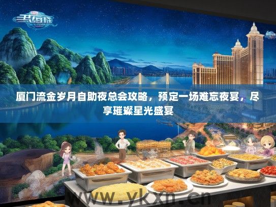 厦门流金岁月自助夜总会攻略，预定一场难忘夜宴，尽享璀璨星光盛宴