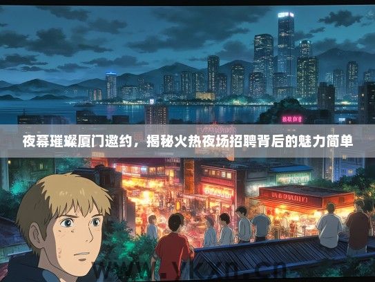 夜幕璀璨厦门邀约，揭秘火热夜场招聘背后的魅力简单