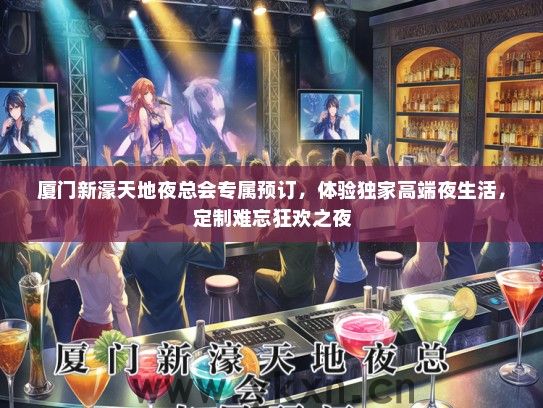厦门新濠天地夜总会专属预订，体验独家高端夜生活，定制难忘狂欢之夜