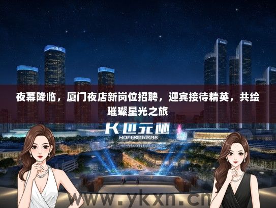 夜幕降临，厦门夜店新岗位招聘，迎宾接待精英，共绘璀璨星光之旅