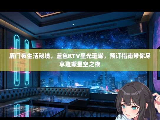厦门夜生活秘境，蓝色KTV星光璀璨，预订指南带你尽享璀璨星空之夜