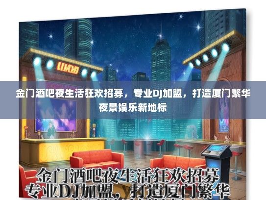 金门酒吧夜生活狂欢招募，专业DJ加盟，打造厦门繁华夜景娱乐新地标