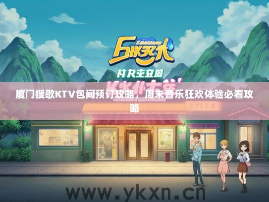 厦门搜歌KTV包间预订攻略，周末音乐狂欢体验必看攻略