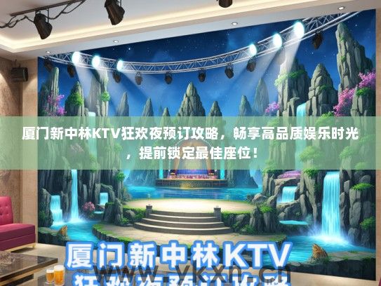 厦门新中林KTV狂欢夜预订攻略，畅享高品质娱乐时光，提前锁定最佳座位！